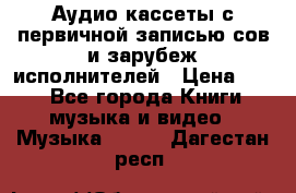 	 Аудио кассеты с первичной записью сов.и зарубеж исполнителей › Цена ­ 10 - Все города Книги, музыка и видео » Музыка, CD   . Дагестан респ.